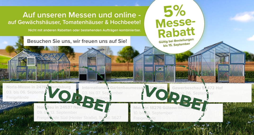 Die Messen sind vorbei: noch bis 15. September online 5 % Messe-Rabatt auf Gewächshäuser, Tomatenhäuser und Hochbeete sichern.